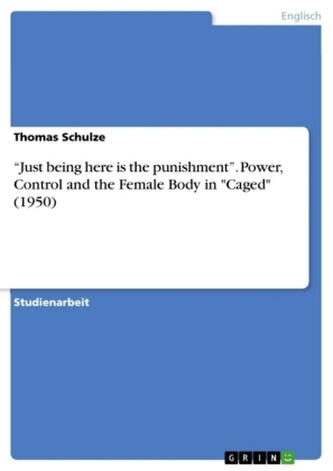 \"Just being here is the punishment\". Power, Control and the Female Body in \"Caged\" (1950) \"Just being here is the punishment\". Power, Control and the Female Body in \"Caged\" (1950)