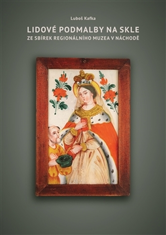 Lidové podmalby na skle ze sbírek Regionálního Muzea v Náchodě Lidové podmalby na skle ze sbírek Regionálního Muzea v Náchodě