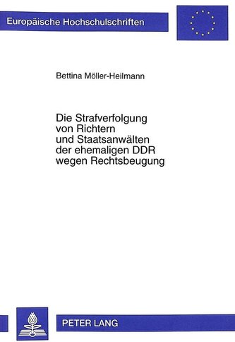 Die Strafverfolgung von Richtern und Staatsanwälten der ehemaligen DDR wegen Rechtsbeugung Die Strafverfolgung von Richtern und Staatsanwälten der ehemaligen DDR wegen Rechtsbeugung