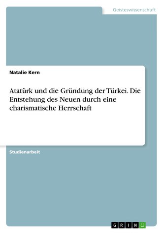 Atatürk und die Gründung der Türkei. Die Entstehung des Neuen durch eine charismatische Herrschaft