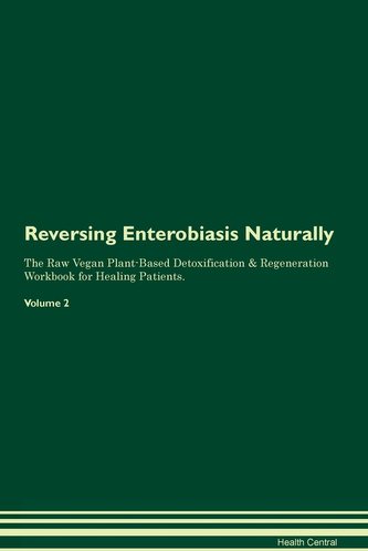 Reversing Enterobiasis Naturally The Raw Vegan Plant-Based Detoxification & Regeneration Workbook for Healing Patients. Volume 2