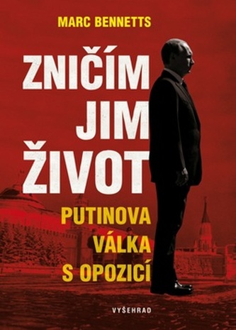 Zničím jim život : Putinova válka s opozicí (Marc Bennetts, 2017)