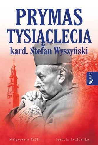 Prymas Tysiąclecia. Kardynał Stefan Wyszyński Prymas Tysiąclecia. Kardynał Stefan Wyszyński