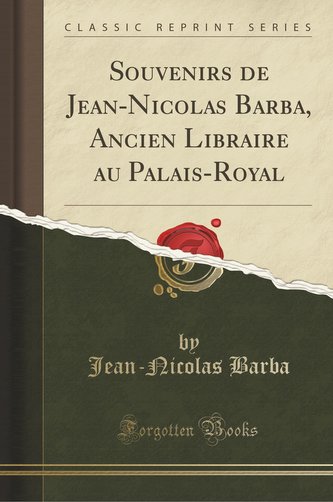 Souvenirs de Jean-Nicolas Barba, Ancien Libraire au Palais-Royal (Classic Reprint)