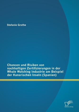 Chancen und Risiken von nachhaltigen Zertifizierungen in der Whale Watching Industrie am Beispiel der Kanarischen Inseln (Spanie