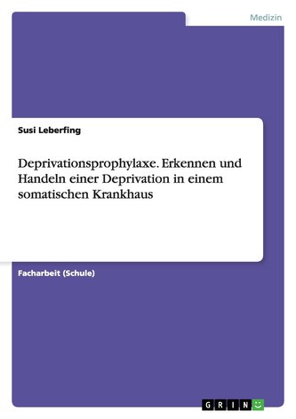Deprivationsprophylaxe. Erkennen und Handeln einer Deprivation in einem somatischen Krankhaus Deprivationsprophylaxe. Erkennen und Handeln einer Deprivation in einem somatischen Krankhaus