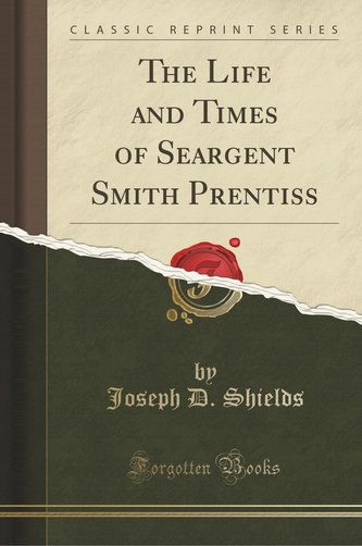 The Life and Times of Seargent Smith Prentiss (Classic Reprint)