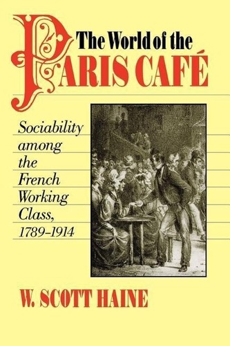 The World of the Paris Café: Sociability Among the French Working Class, 1789-1914