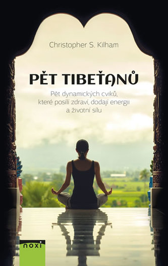 Pět Tibeťanů - Pět dynamických cviků, které posílí zdraví, dodají energii a životní sílu - Christopher Kilham