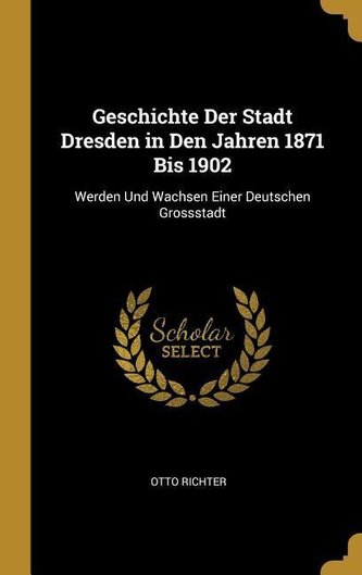 Geschichte Der Stadt Dresden in Den Jahren 1871 Bis 1902: Werden Und Wachsen Einer Deutschen Grossstadt