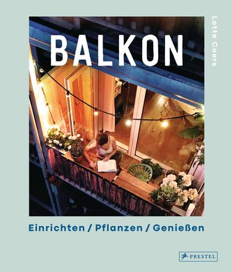 Balkon. Einrichten - Pflanzen - Genießen