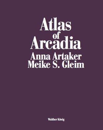 Atlas of Arcadia Anna Artaker / Meike S. Gleim