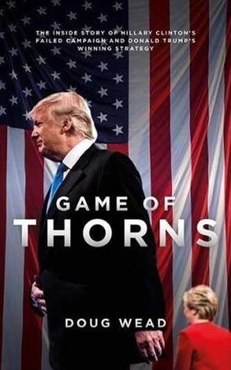 Game of Thorns : The Inside Story of Hillary Clinton´s Failed Campaign and Donald Trump´s Winning Strategy Game of Thorns : The Inside Story of Hillary Clinton´s Failed Campaign and Donald Trump´s Winning Strategy