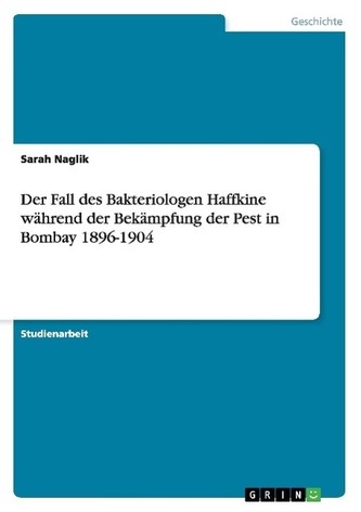 Der Fall des Bakteriologen Haffkine während der Bekämpfung der Pest in Bombay 1896-1904