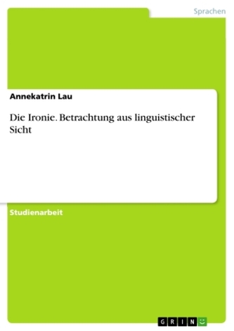Die Ironie. Betrachtung aus linguistischer Sicht Die Ironie. Betrachtung aus linguistischer Sicht