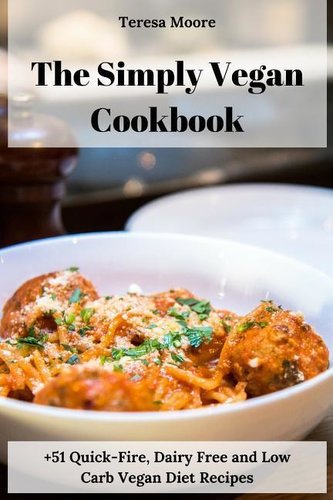 The Simply Vegan Cookbook: +51 Quick-Fire, Dairy Free and Low Carb Vegan Diet Recipes