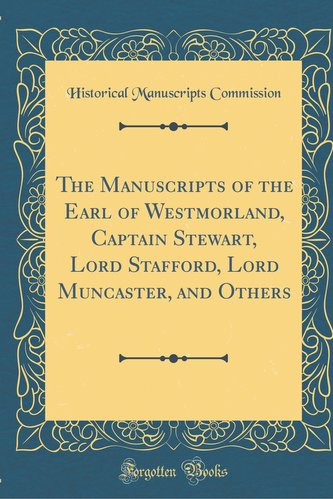 The Manuscripts of the Earl of Westmorland, Captain Stewart, Lord Stafford, Lord Muncaster, and Others (Classic Reprint)
