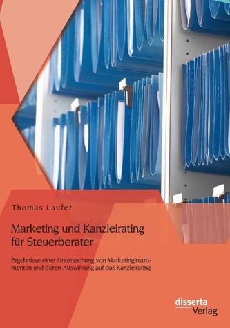 Marketing und Kanzleirating für Steuerberater: Ergebnisse einer Untersuchung von Marketinginstrumenten und deren Auswirkung auf