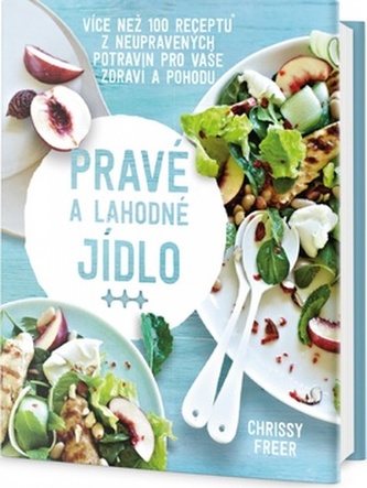 Pravé a lahodné jídlo - Více než 100 receptů z neupravených potravin pro vaše zdraví a pohodu