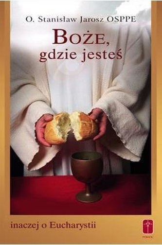 Boże, gdzie jesteś. Inaczej o Eucharystii Boże, gdzie jesteś. Inaczej o Eucharystii