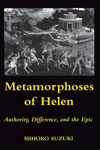 Metamorphoses of Helen: Authority, Difference, and the Epic