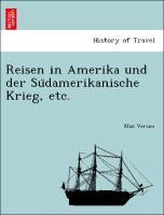 Reisen in Amerika und der Su¨damerikanische Krieg, etc.