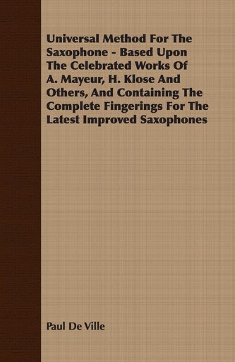 Universal Method For The Saxophone - Based Upon The Celebrated Works Of A. Mayeur, H. Klose And Others, And Containing The Compl