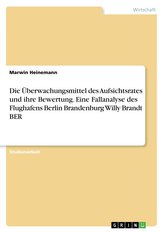 Die Überwachungsmittel des Aufsichtsrates und ihre Bewertung. Eine Fallanalyse des Flughafens Berlin Brandenburg Willy Brandt BE