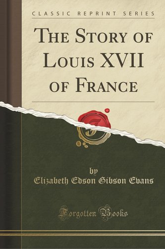 The Story of Louis XVII of France (Classic Reprint)