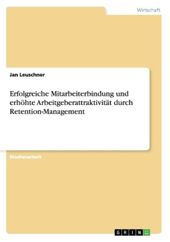Erfolgreiche Mitarbeiterbindung und erhöhte Arbeitgeberattraktivität durch Retention-Management Erfolgreiche Mitarbeiterbindung und erhöhte Arbeitgeberattraktivität durch Retention-Management