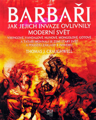 Barbaři : jak jejich invaze ovlivnily moderní svět : Vikingové, Vandalové, Hunové, Mongolové, Gótové a Tataři srovnali se zemí s