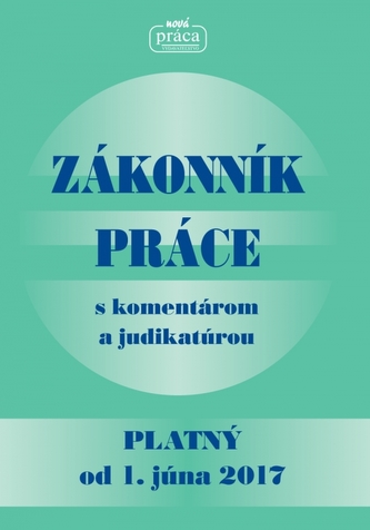 Zakonník práce s komentárom a judikatúrou platný od 1. júna 2017 Zakonník práce s komentárom a judikatúrou platný od 1. júna 2017