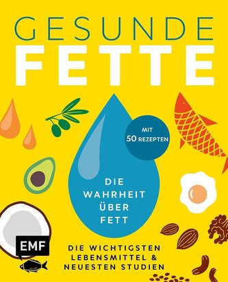 Gesunde Fette - Die wichtigsten Lebensmittel & neuesten Studien - mit 50 Rezepten