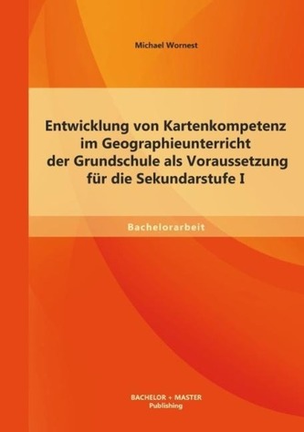 Entwicklung von Kartenkompetenz im Geographieunterricht der Grundschule als Voraussetzung für die Sekundarstufe I