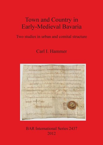 Town and Country in Early-Medieval Bavaria: Two studies in urban and comital structure