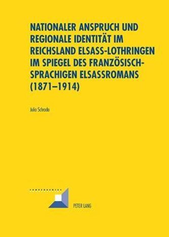 Nationaler Anspruch und regionale Identität im Reichsland Elsass-Lothringen im Spiegel des französischsprachigen Elsassromans (1