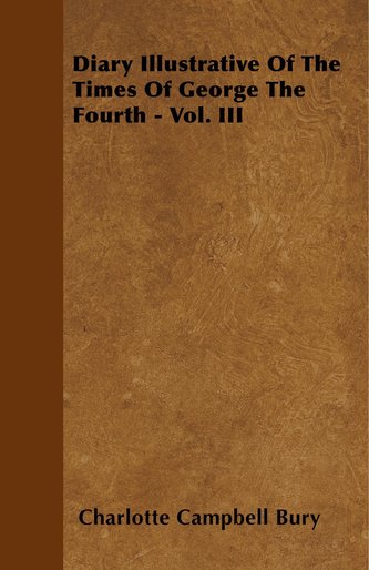 Diary Illustrative Of The Times Of George The Fourth - Vol. III