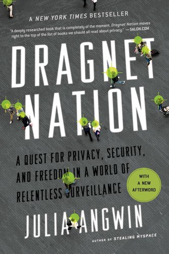 Dragnet Nation: A Quest for Privacy, Security, and Freedom in a World of Relentless Surveillance Dragnet Nation: A Quest for Privacy, Security, and Freedom in a World of Relentless Surveillance