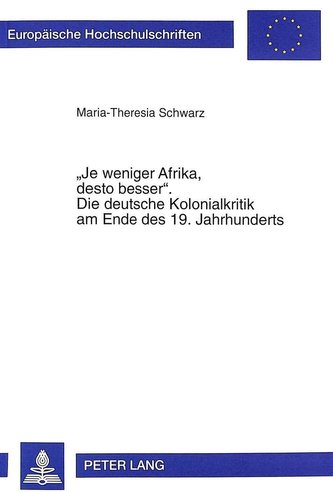«Je weniger Afrika, desto besser». Die deutsche Kolonialkritik am Ende des 19. Jahrhunderts