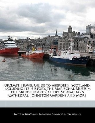 Up2date Travel Guide to Aberdeen, Scotland, Including Its History, the Marischal Museum, the Aberdeen Art Gallery, St. Machar's