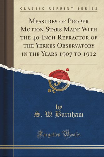 Measures of Proper Motion Stars Made With the 40-Inch Refractor of the Yerkes Observatory in the Years 1907 to 1912 (Classic Rep