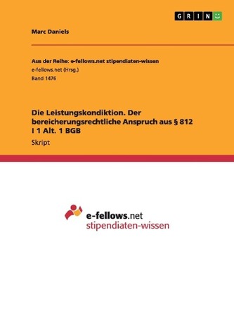 Die Leistungskondiktion. Der bereicherungsrechtliche Anspruch aus § 812 I 1 Alt. 1 BGB Die Leistungskondiktion. Der bereicherungsrechtliche Anspruch aus § 812 I 1 Alt. 1 BGB