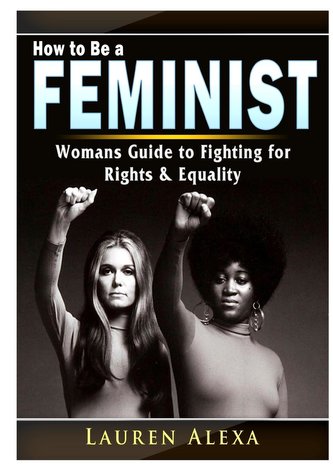 How to Be a Feminist How to Be a Feminist