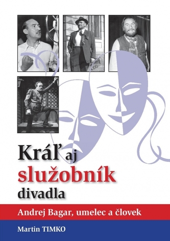 Kráľ aj služobník divadla-Andrej Bagar, umelec a človek Kráľ aj služobník divadla-Andrej Bagar, umelec a človek