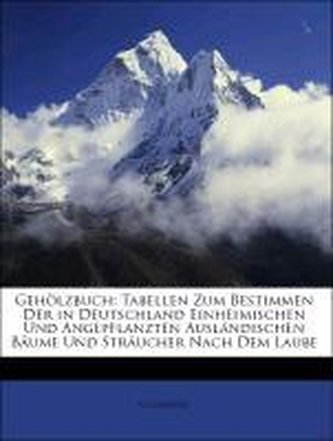 Gehölzbuch: Tabellen Zum Bestimmen Der in Deutschland Einheimischen Und Angepflanzten Ausländischen Bäume Und Sträucher Nach Dem