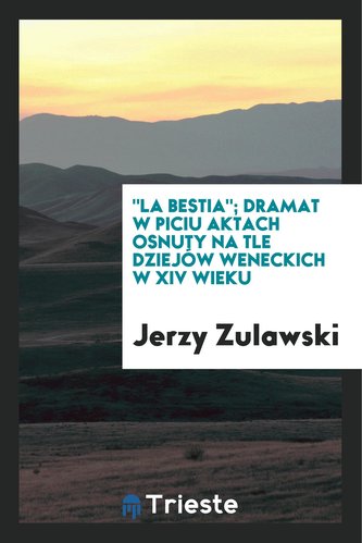 \"la Bestia\"; Dramat W Piciu Aktach Osnuty Na Tle Dziejów Weneckich W XIV Wieku