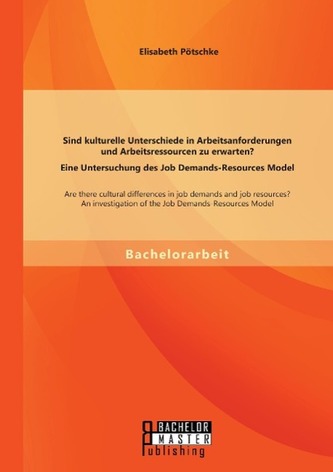 Sind kulturelle Unterschiede in Arbeitsanforderungen und Arbeitsressourcen zu erwarten? Eine Untersuchung des Job Demands-Resour