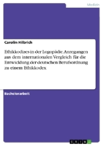 Ethikkodizes in der Logopädie. Anregungen aus dem internationalen Vergleich für die Entwicklung der deutschen Berufsordnung zu e Ethikkodizes in der Logopädie. Anregungen aus dem internationalen Vergleich für die Entwicklung der deutschen Berufsordnung zu e