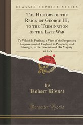The History of the Reign of George III, to the Termination of the Late War, Vol. 1 of 4