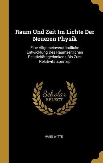 Raum Und Zeit Im Lichte Der Neueren Physik: Eine Allgemeinverständliche Entwicklung Des Raumzeitlichen Relativitätsgedankens Bis